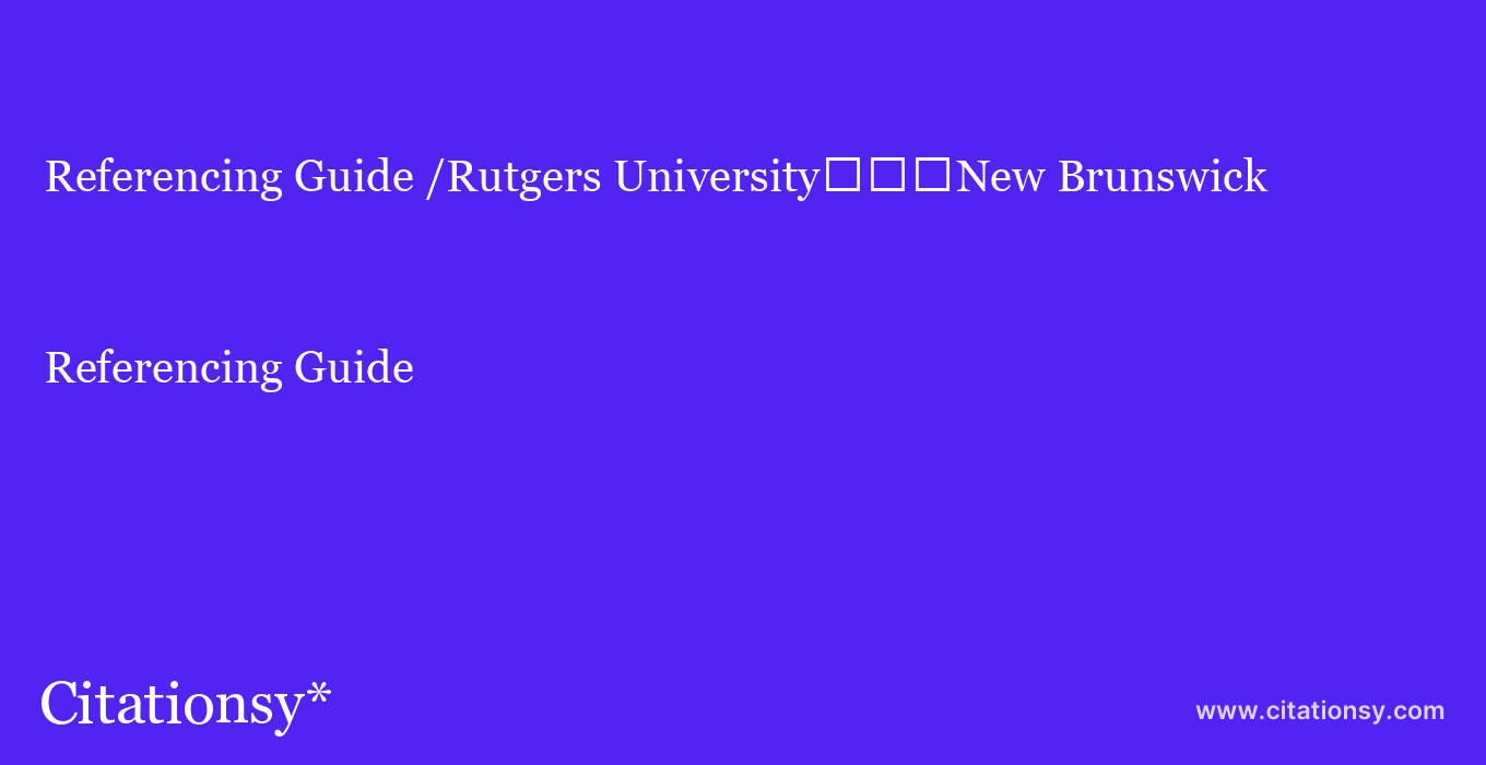 Referencing Guide: /Rutgers University%EF%BF%BD%EF%BF%BD%EF%BF%BDNew Brunswick